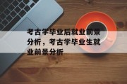 考古学毕业后就业前景分析，考古学毕业生就业前景分析