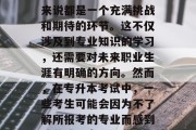 专升本考试对于所有希望进入大学深造的学生来说都是一个充满挑战和期待的环节。这不仅涉及到专业知识的学习，还需要对未来职业生涯有明确的方向。然而，在专升本考试中，一些考生可能会因为不了解所报考的专业而感到迷茫或压力。，专升本，迷茫学生如何应对？