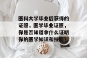 医科大学毕业后获得的证照，医学毕业证照，你是否知道拿什么证明你的医学知识和技能？