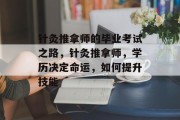 针灸推拿师的毕业考试之路，针灸推拿师，学历决定命运，如何提升技能