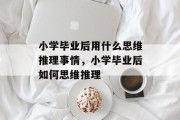 小学毕业后用什么思维推理事情，小学毕业后如何思维推理