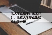 北大毕业后干什么工作？，北京大学毕业生就业前景分析