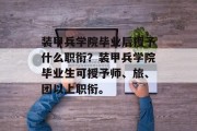 装甲兵学院毕业后授予什么职衔？装甲兵学院毕业生可授予师、旅、团以上职衔。