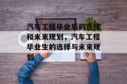 汽车工程毕业后的选择和未来规划，汽车工程毕业生的选择与未来规划