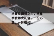 毕业季赠师之礼，毕业季教师大礼包，一份心意、一份成长!