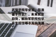 武警学院毕业后，你准备干什么？，未来就业趋势，解放军职院校毕业生应往哪个方向发展?