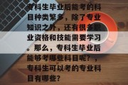专科生毕业后能考的科目种类繁多，除了专业知识之外，还有很多职业资格和技能需要学习。那么，专科生毕业后能够考哪些科目呢？，专科生可以考的专业科目有哪些？