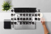 中戏毕业后从事什么工作？，中戏毕业以后可以从事戏曲表演、舞台管理、影视制作等。