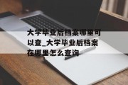 大学毕业后档案哪里可以查_大学毕业后档案在哪里怎么查询