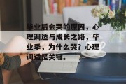 毕业后会哭的原因，心理调适与成长之路，毕业季，为什么哭？心理调适是关键。