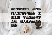 毕业后的旅行，寻找新的人生方向与挑战，未来之路，毕业生的寻梦之旅，新人生向的方向探索