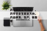 药学毕业后干什么？，药学毕业生就业方向，药品研发、生产、销售等