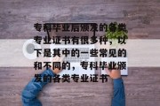 专科毕业后颁发的各类专业证书有很多种，以下是其中的一些常见的和不同的，专科毕业颁发的各类专业证书