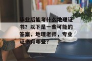 毕业后能考什么地理证书？以下是一些可能的答案，地理老师，专业证书有哪些？