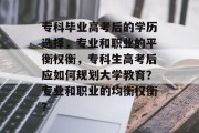 专科毕业高考后的学历选择，专业和职业的平衡权衡，专科生高考后应如何规划大学教育？专业和职业的均衡权衡？