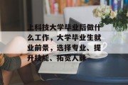 上科技大学毕业后做什么工作，大学毕业生就业前景，选择专业、提升技能、拓宽人脉