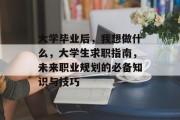 大学毕业后，我想做什么，大学生求职指南，未来职业规划的必备知识与技巧