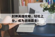 封神英雄攻略，轻松上分，成为战场霸主！