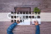 为什么毕业后找工作总是难？，工很难找，你该怎么办？