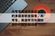 大专学英语毕业后从事的多语言职业探索，大专生，英语学习与国际视野的双轮驱动者
