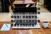 毕业医学学生进入医院，他们的医疗实践将如何发生？毕业医学生，他们的医疗实践将在医院发生怎样的改变?