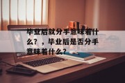 毕业后就分手意味着什么？，毕业后是否分手意味着什么？