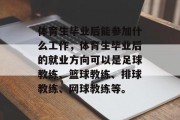 体育生毕业后能参加什么工作，体育生毕业后的就业方向可以是足球教练、篮球教练、排球教练、网球教练等。