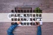 电力类专业毕业后是做什么的，电力行业毕业生就业方向，发电厂工程师、电网管理员等