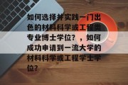 如何选择并实践一门出色的材料科学或工程类专业博士学位？，如何成功申请到一流大学的材料科学或工程学士学位？
