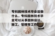 专科园林技术毕业后做什么，专科园林技术毕业可以从事园林设计、施工、管理等工作。