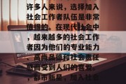 社工工作一直是社会福利和关爱的对象。对于许多人来说，选择加入社会工作者队伍是非常值得的。在现代社会中，越来越多的社会工作者因为他们的专业能力、高尚品德和社会责任感而受到人们的喜爱。，都市新星，加入社会工作者队伍的意义与价值