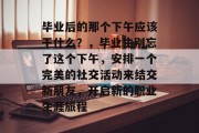 毕业后的那个下午应该干什么？，毕业生别忘了这个下午，安排一个完美的社交活动来结交新朋友，开启新的职业生涯旅程