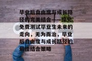 毕业后自由度与成长路径的完美结合——探究免费测试毕业生未来的走向，无为而治，毕业后自由度与成长路径的最佳结合策略