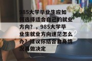 985大学毕业生应如何选择适合自己的就业方向？，985大学毕业生就业方向迷茫怎么办？建议你结合自身情况再做决定