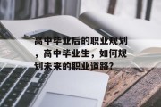 高中毕业后的职业规划，高中毕业生，如何规划未来的职业道路?