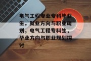 电气工程专业专科毕业生，就业方向与职业规划，电气工程专科生，毕业方向与职业规划探讨