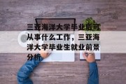 三亚海洋大学毕业后可从事什么工作，三亚海洋大学毕业生就业前景分析
