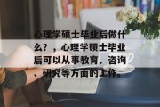心理学硕士毕业后做什么？，心理学硕士毕业后可以从事教育、咨询、研究等方面的工作。