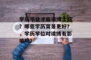 学历毕业才能读博士后？哪些学历背景更好？，学历学位对读博有影响吗？