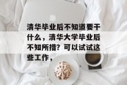 清华毕业后不知道要干什么，清华大学毕业后不知所措？可以试试这些工作，