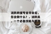 消防救援专业毕业后，你会做什么？，消防员，一个必备技能与梦想