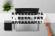 大学专业毕业后做什么？，就业导向，不同专业的毕业生走向何方?