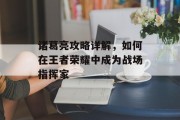 诸葛亮攻略详解，如何在王者荣耀中成为战场指挥家