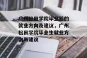 广州松田学院毕业后的就业方向及建议，广州松田学院毕业生就业方向与建议