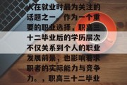 在现代社会中，职业院校毕业生的选择是许多人在就业时最为关注的话题之一。作为一个重要的职业选择，职高三十二毕业后的学历层次不仅关系到个人的职业发展前景，也影响着求职者的实际能力与竞争力。，职高三十二毕业后的学历层次直接影响求职竞争力