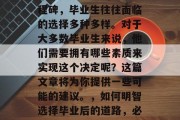 毕业是人生中的重要里程碑，毕业生往往面临的选择多种多样。对于大多数毕业生来说，他们需要拥有哪些素质来实现这个决定呢？这篇文章将为你提供一些可能的建议。，如何明智选择毕业后的道路，必备素质与技能分析