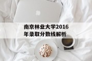 南京林业大学2016年录取分数线解析