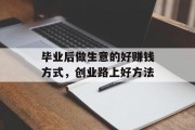 毕业后做生意的好赚钱方式，创业路上好方法