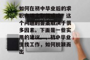 如何在初中毕业后的求职市场上取得成功？这个问题的答案取决于很多因素。下面是一些实用的建议。，初中毕业生找工作，如何脱颖而出