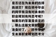 在中考的尾声阶段，你是否还在为未来的选择而迷茫？现在初中毕业的同学有没有对未来的职业规划有所思考呢？如果你的答案是肯定的，那么这篇文章就为你准备好了。，初中毕业生未来职业规划思考分享
